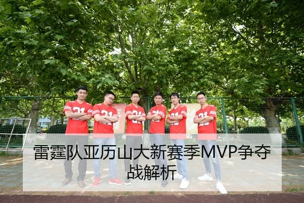 雷霆队亚历山大新赛季MVP争夺战解析