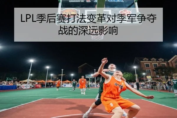 LPL季后赛打法变革对季军争夺战的深远影响